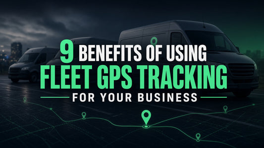 9 Benefits of Using Fleet GPS Tracking for Your Business